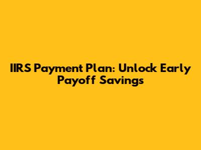 IIRS Payment Plan: Unlock Early Payoff Savings