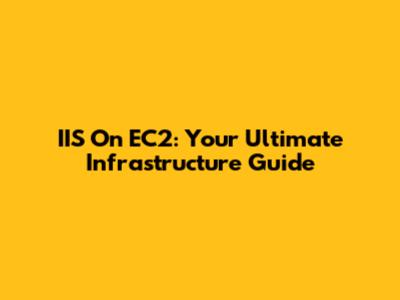 IIS On EC2: Your Ultimate Infrastructure Guide