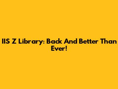 IIS Z Library: Back And Better Than Ever!