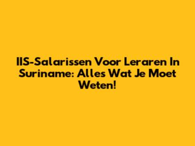 IIS-Salarissen Voor Leraren In Suriname: Alles Wat Je Moet Weten!