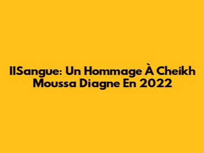 IISangue: Un Hommage À Cheikh Moussa Diagne En 2022
