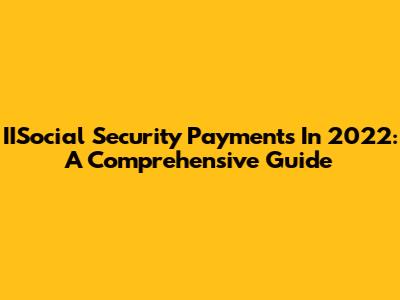 IISocial Security Payments In 2022: A Comprehensive Guide
