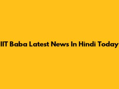 IIT Baba Latest News In Hindi Today