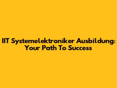 IIT Systemelektroniker Ausbildung: Your Path To Success