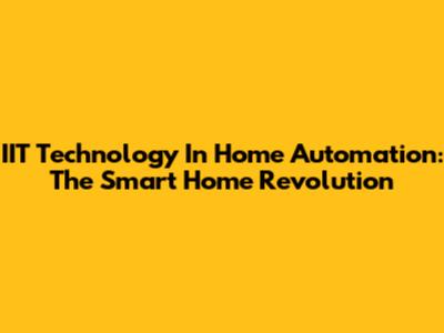 IIT Technology In Home Automation: The Smart Home Revolution