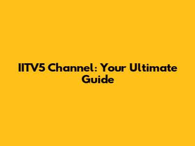 IITV5 Channel: Your Ultimate Guide