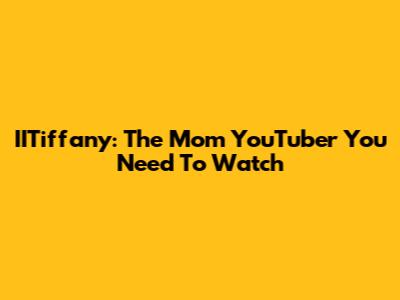 IITiffany: The Mom YouTuber You Need To Watch
