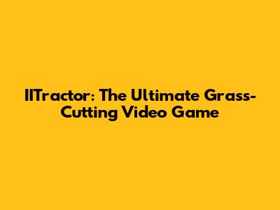 IITractor: The Ultimate Grass-Cutting Video Game