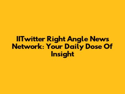 IITwitter Right Angle News Network: Your Daily Dose Of Insight