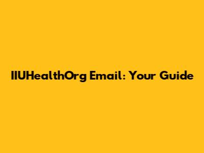IIUHealthOrg Email: Your Guide