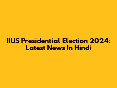 IIUS Presidential Election 2024: Latest News In Hindi