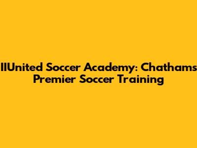 IIUnited Soccer Academy: Chatham's Premier Soccer Training