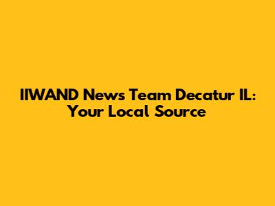 IIWAND News Team Decatur IL: Your Local Source