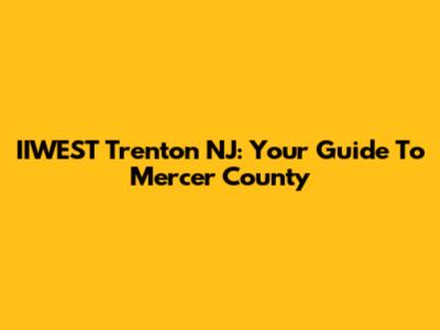IIWEST Trenton NJ: Your Guide To Mercer County