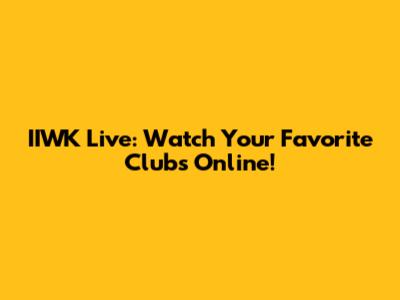 IIWK Live: Watch Your Favorite Clubs Online!