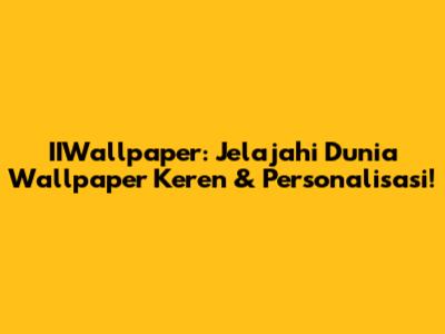 IIWallpaper: Jelajahi Dunia Wallpaper Keren & Personalisasi!