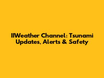 IIWeather Channel: Tsunami Updates, Alerts & Safety