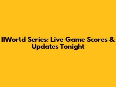 IIWorld Series: Live Game Scores & Updates Tonight