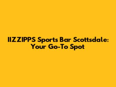 IIZZIPPS Sports Bar Scottsdale: Your Go-To Spot