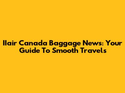 IIair Canada Baggage News: Your Guide To Smooth Travels