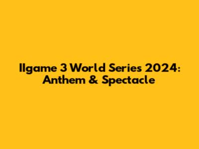 IIgame 3 World Series 2024: Anthem & Spectacle