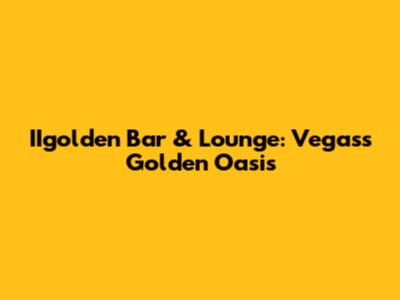 IIgolden Bar & Lounge: Vegas's Golden Oasis