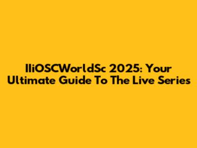 IIiOSCWorldSc 2025: Your Ultimate Guide To The Live Series