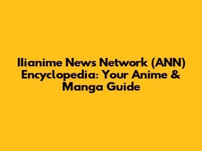 IIianime News Network (ANN) Encyclopedia: Your Anime & Manga Guide