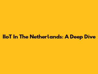 IIoT In The Netherlands: A Deep Dive