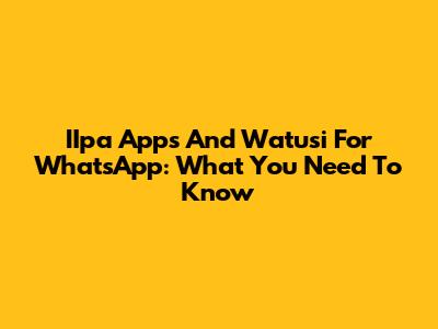 IIpa Apps And Watusi For WhatsApp: What You Need To Know