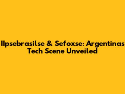 IIpsebrasilse & Sefoxse: Argentina's Tech Scene Unveiled
