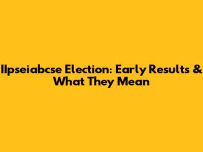 IIpseiabcse Election: Early Results & What They Mean