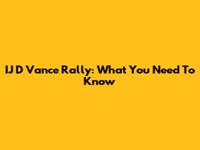 IJ D Vance Rally: What You Need To Know