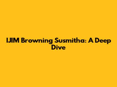 IJIM Browning Susmitha: A Deep Dive