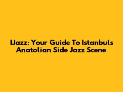 IJazz: Your Guide To Istanbul's Anatolian Side Jazz Scene