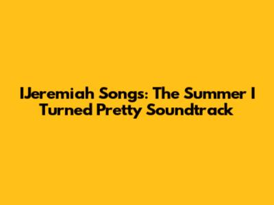 IJeremiah Songs: The Summer I Turned Pretty Soundtrack