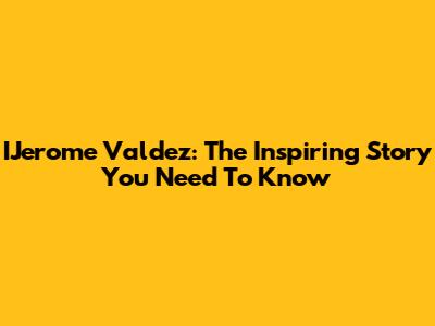 IJerome Valdez: The Inspiring Story You Need To Know