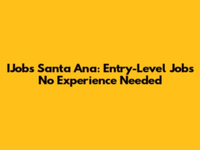 IJobs Santa Ana: Entry-Level Jobs No Experience Needed
