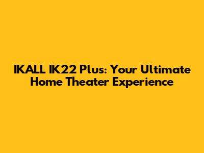 IKALL IK22 Plus: Your Ultimate Home Theater Experience