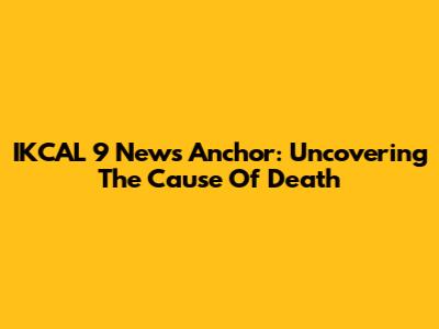 IKCAL 9 News Anchor: Uncovering The Cause Of Death