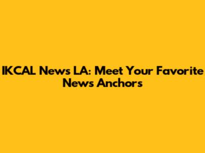 IKCAL News LA: Meet Your Favorite News Anchors