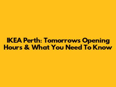 IKEA Perth: Tomorrow's Opening Hours & What You Need To Know