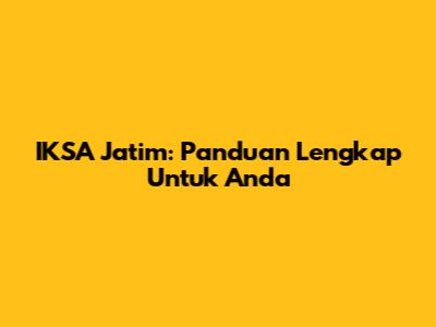 IKSA Jatim: Panduan Lengkap Untuk Anda