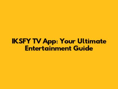 IKSFY TV App: Your Ultimate Entertainment Guide