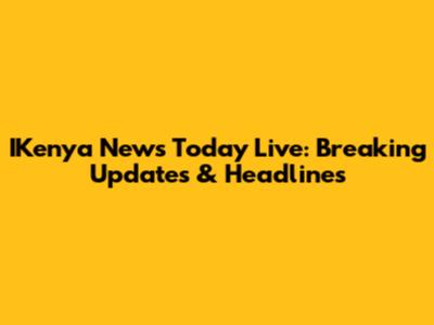 IKenya News Today Live: Breaking Updates & Headlines