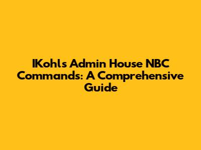 IKohls Admin House NBC Commands: A Comprehensive Guide