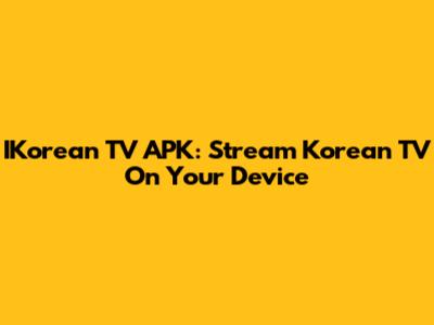 IKorean TV APK: Stream Korean TV On Your Device