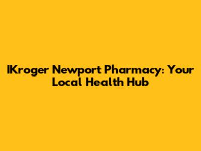 IKroger Newport Pharmacy: Your Local Health Hub