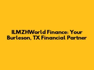 ILMZHWorld Finance: Your Burleson, TX Financial Partner