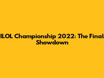 ILOL Championship 2022: The Final Showdown